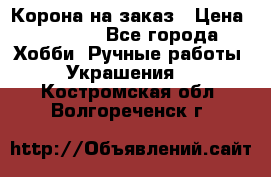 Корона на заказ › Цена ­ 2 000 - Все города Хобби. Ручные работы » Украшения   . Костромская обл.,Волгореченск г.